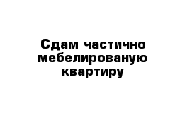 Cдам частично мебелированую квартиру 